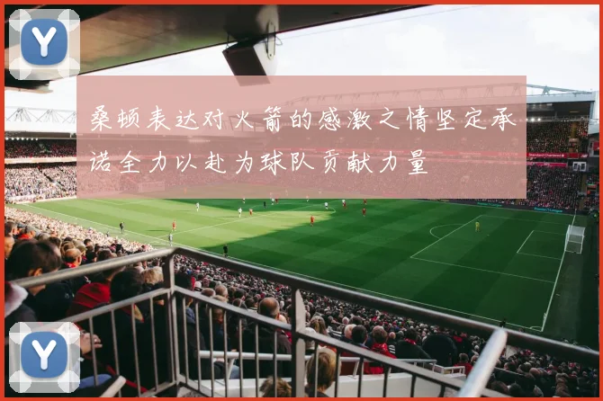桑顿表达对火箭的感激之情坚定承诺全力以赴为球队贡献力量