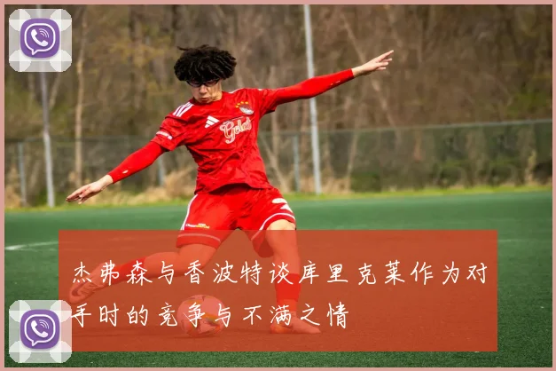 杰弗森与香波特谈库里克莱作为对手时的竞争与不满之情