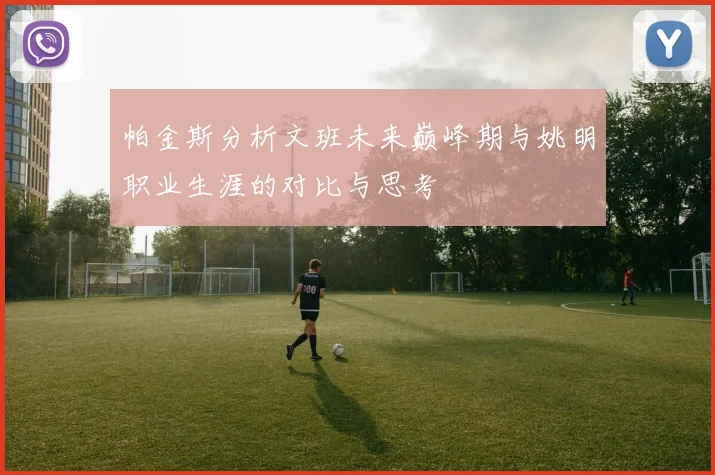 帕金斯分析文班未来巅峰期与姚明职业生涯的对比与思考