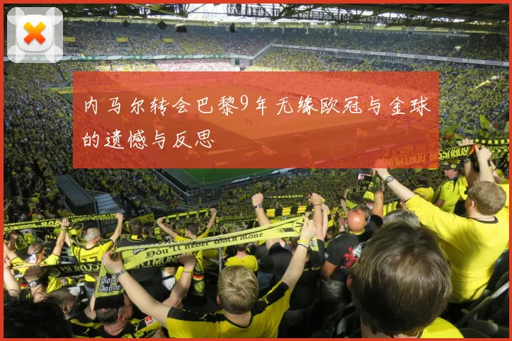 内马尔转会巴黎9年无缘欧冠与金球的遗憾与反思