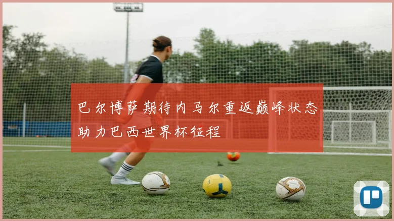 巴尔博萨期待内马尔重返巅峰状态助力巴西世界杯征程