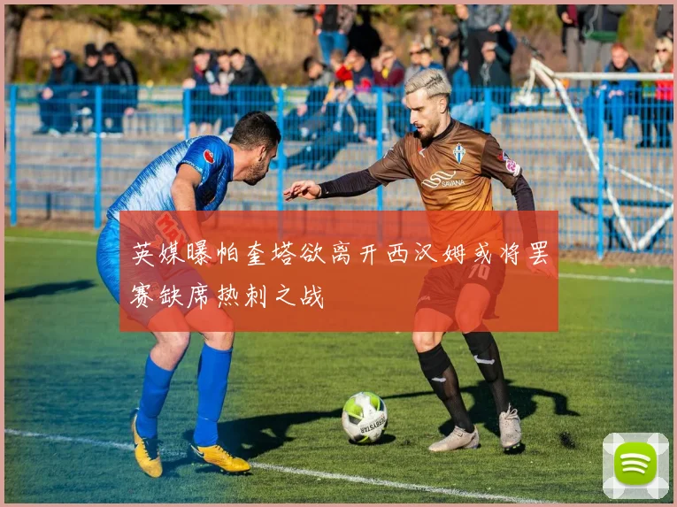 英媒曝帕奎塔欲离开西汉姆或将罢赛缺席热刺之战