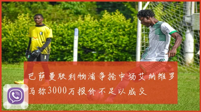 巴萨曼联利物浦争抢中场艾纳维罗马称3000万报价不足以成交