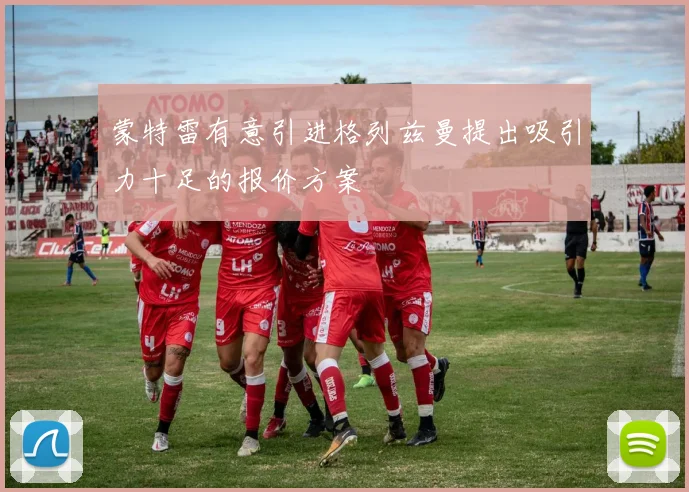 蒙特雷有意引进格列兹曼提出吸引力十足的报价方案
