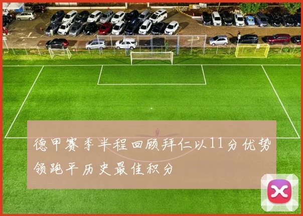 德甲赛季半程回顾拜仁以11分优势领跑平历史最佳积分