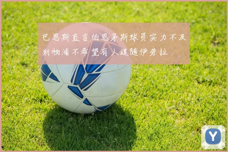 巴恩斯直言伯恩茅斯球员实力不及利物浦不希望有人追随伊劳拉