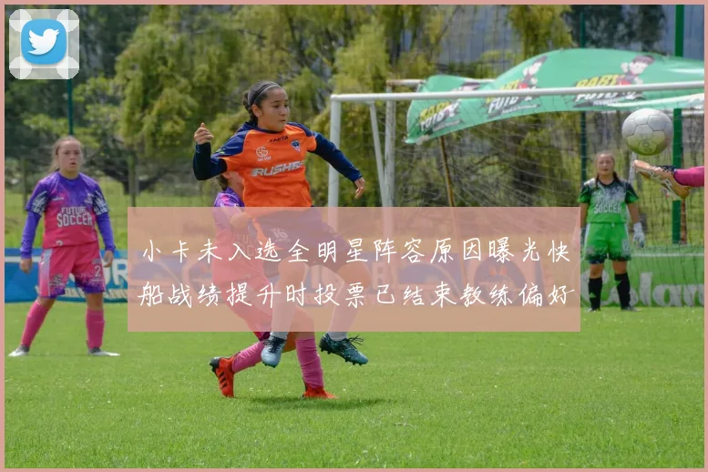 小卡未入选全明星阵容原因曝光快船战绩提升时投票已结束教练偏好影响选人