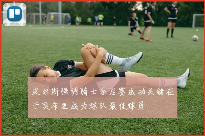 皮尔斯强调骑士季后赛成功关键在于莫布里成为球队最佳球员