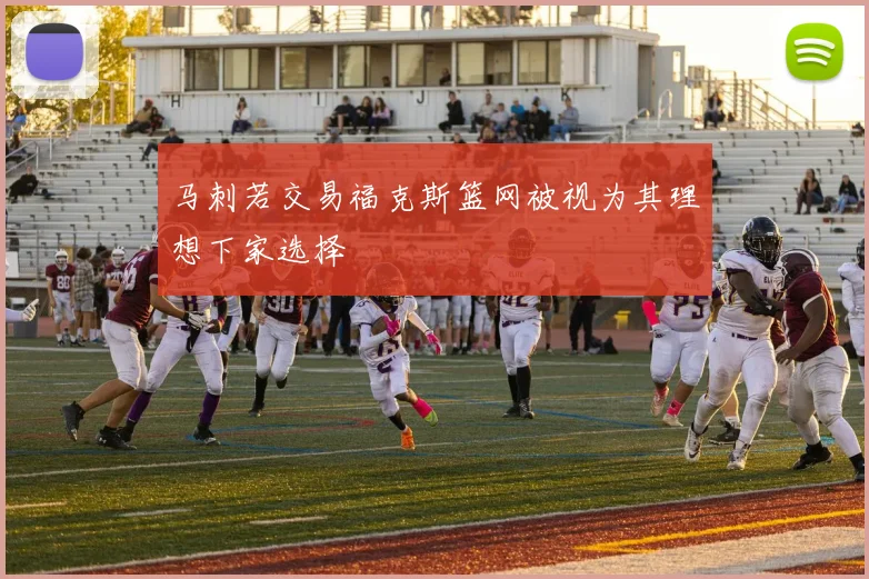 马刺若交易福克斯篮网被视为其理想下家选择