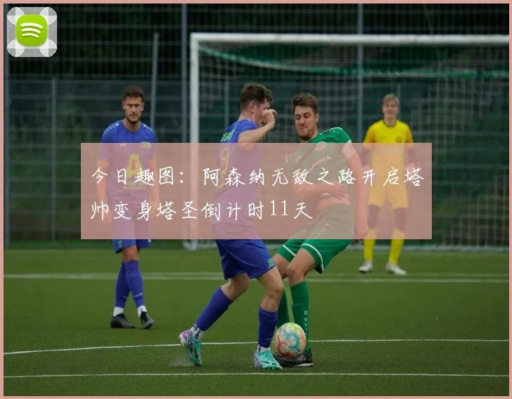 今日趣图：阿森纳无敌之路开启塔帅变身塔圣倒计时11天