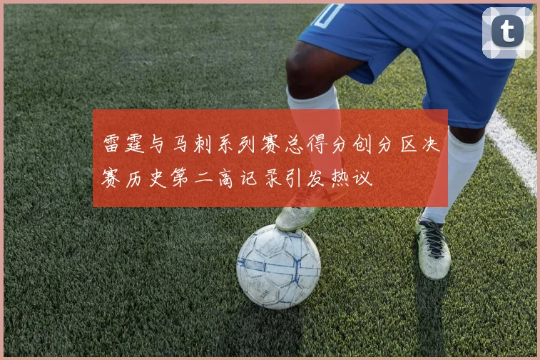雷霆与马刺系列赛总得分创分区决赛历史第二高记录引发热议
