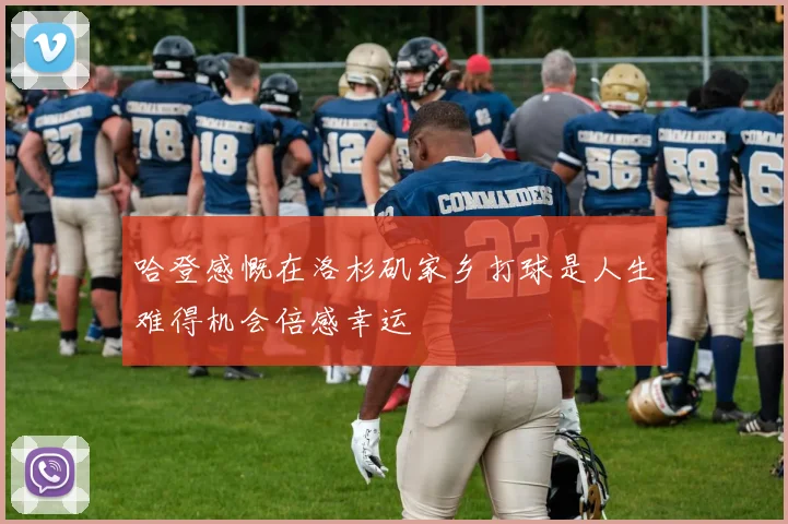 哈登感慨在洛杉矶家乡打球是人生难得机会倍感幸运