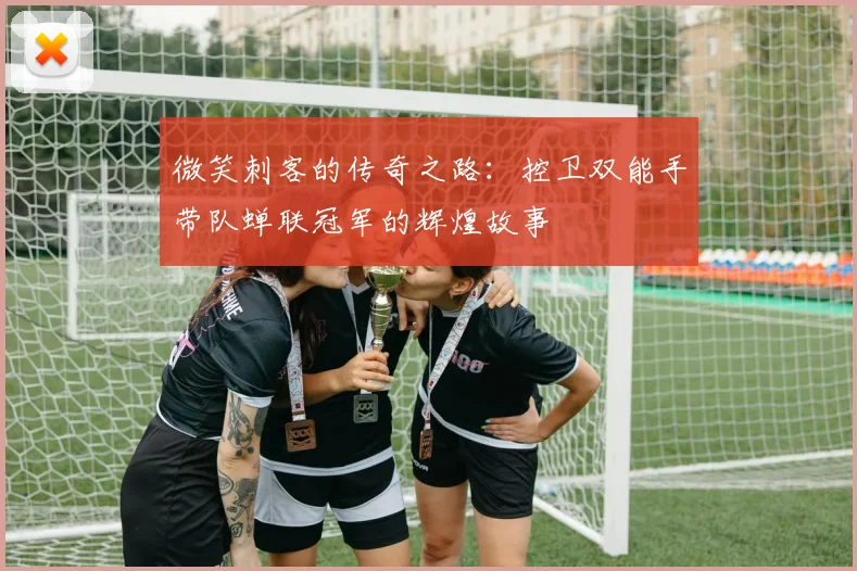 微笑刺客的传奇之路：控卫双能手带队蝉联冠军的辉煌故事
