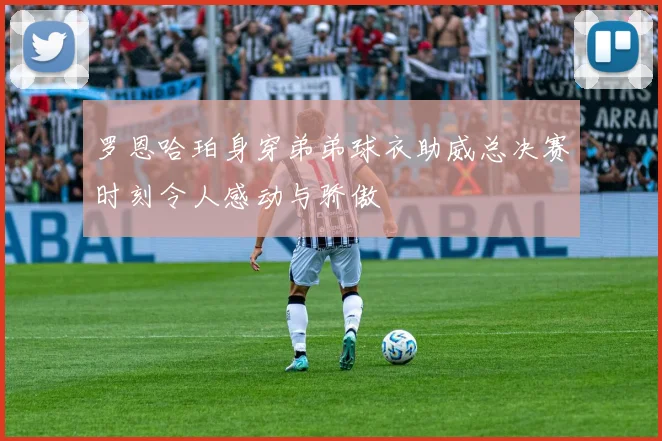 罗恩哈珀身穿弟弟球衣助威总决赛时刻令人感动与骄傲