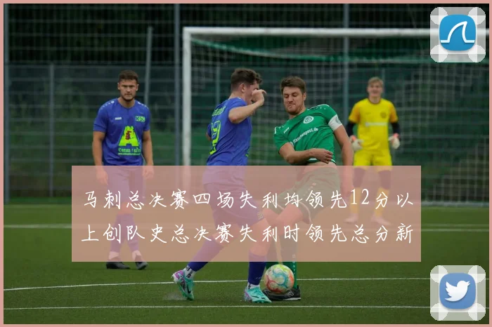 马刺总决赛四场失利均领先12分以上创队史总决赛失利时领先总分新纪录