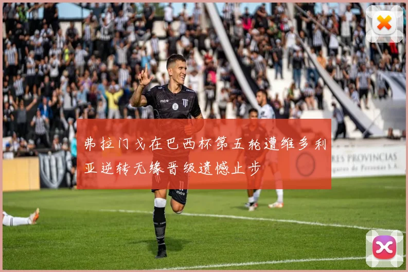 弗拉门戈在巴西杯第五轮遭维多利亚逆转无缘晋级遗憾止步